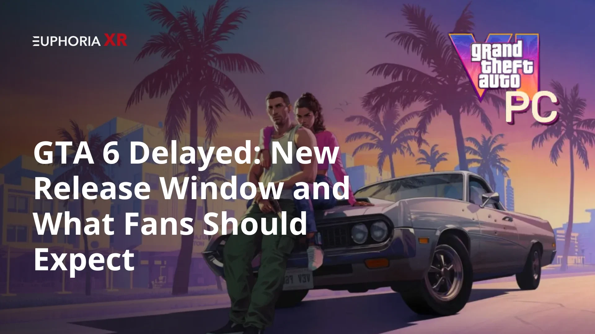 GTA 6 Delayed - GTA 6 Release Date 2026 - GTA 6 Revealed - Euphoria XR